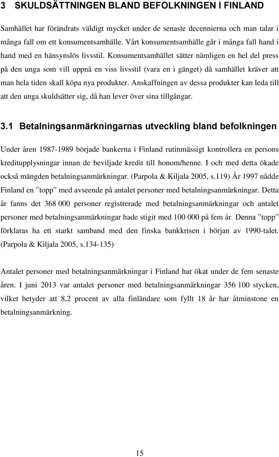 Konsumentsamhället sätter nämligen en hel del press på den unga som vill uppnå en viss livsstil (vara en i gänget) då samhället kräver att man hela tiden skall köpa nya produkter.