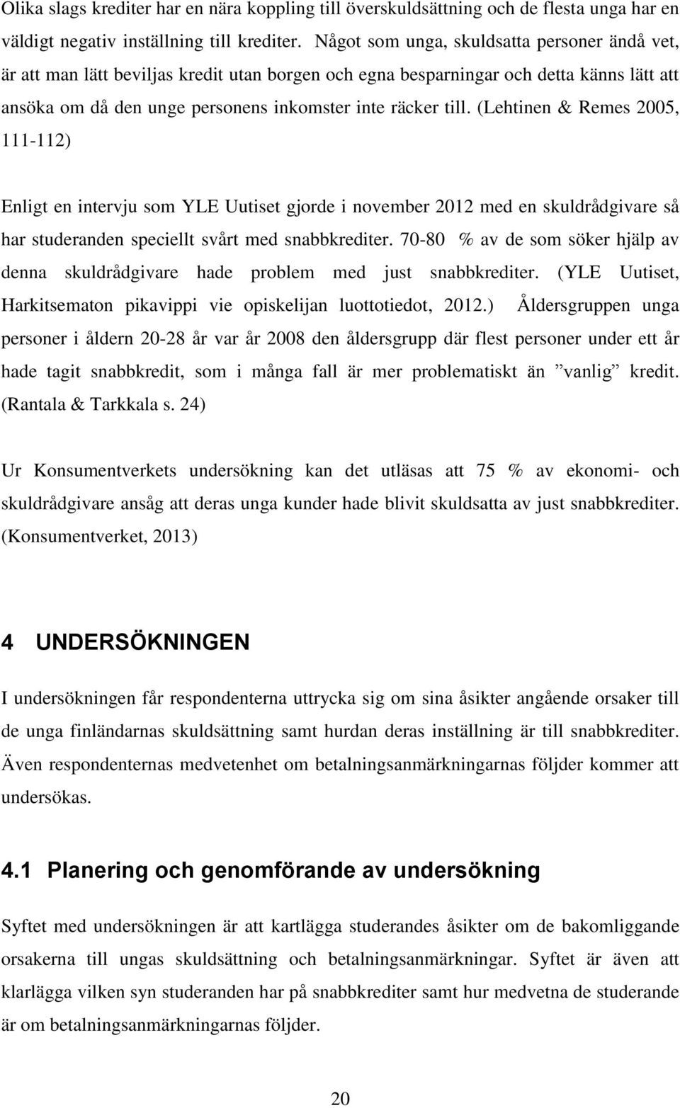 (Lehtinen & Remes 2005, 111-112) Enligt en intervju som YLE Uutiset gjorde i november 2012 med en skuldrådgivare så har studeranden speciellt svårt med snabbkrediter.