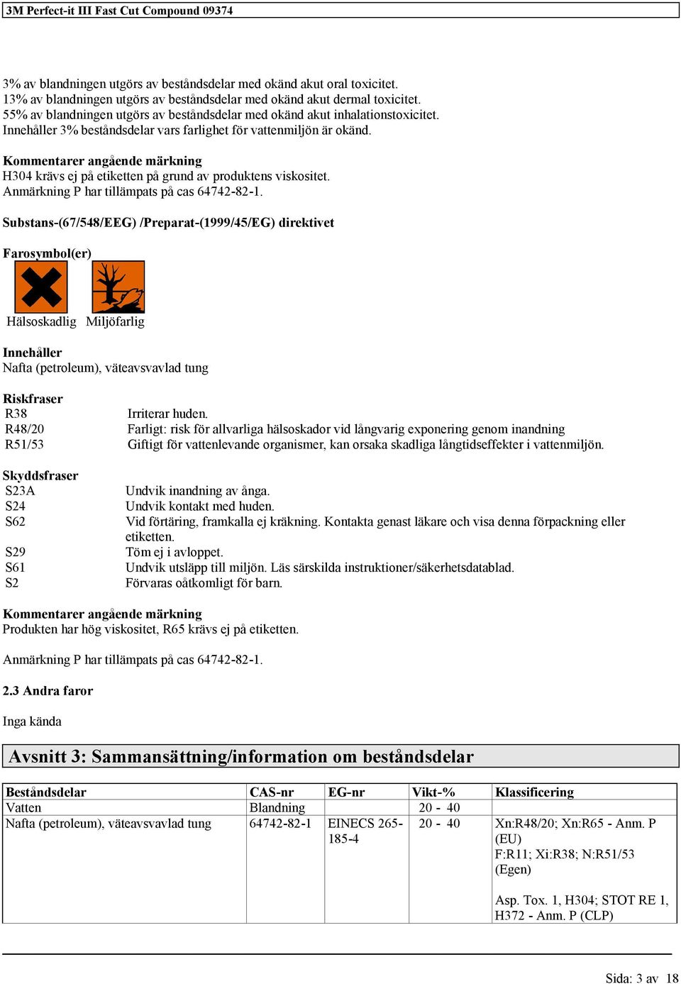 Kommetarer agåede märkig H304 krävs ej på etikette på grud av produktes viskositet. Amärkig P har tillämpats på cas 64742-82-1.