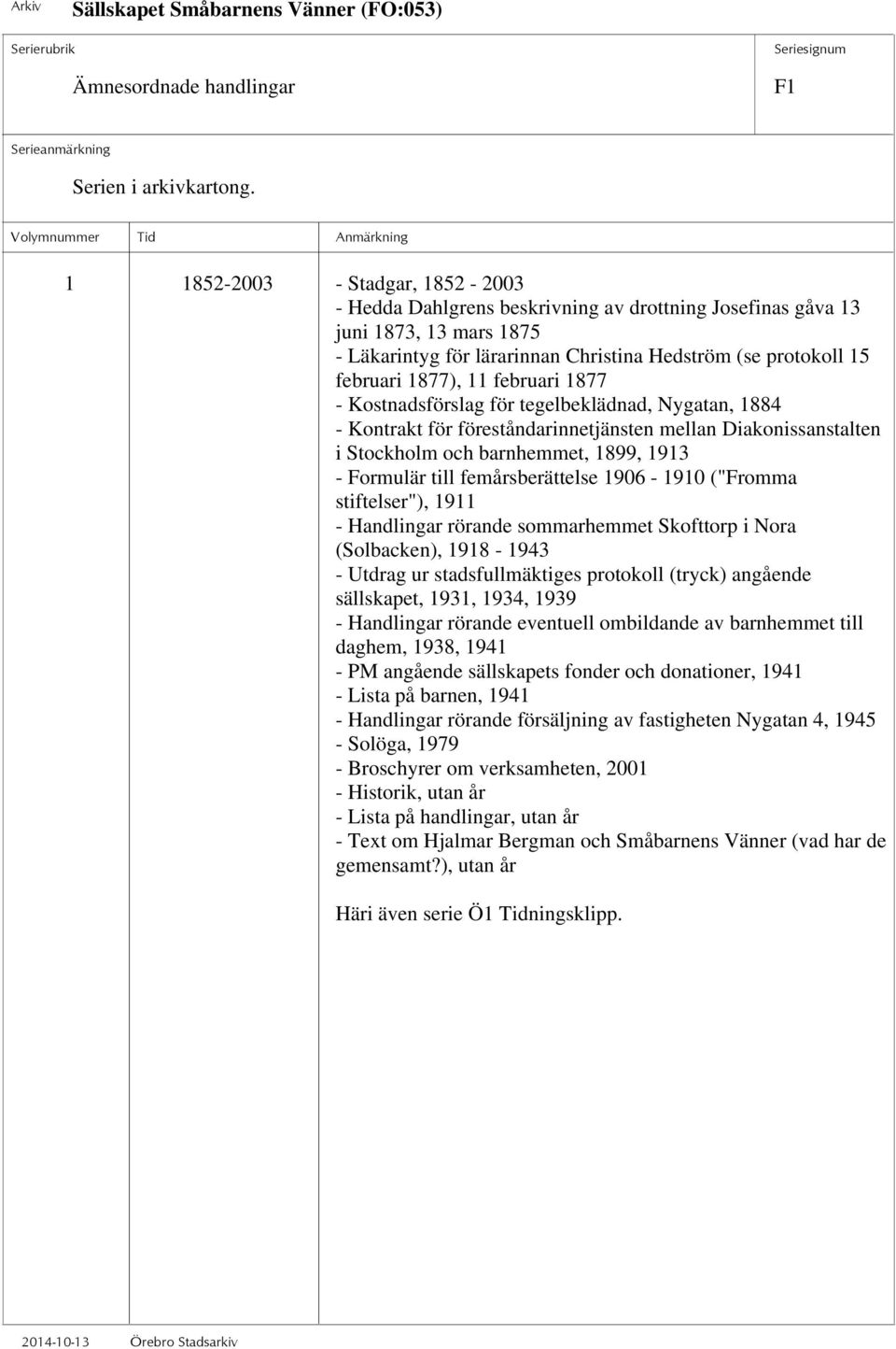 11 februari 1877 - Kostnadsförslag för tegelbeklädnad, Nygatan, 1884 - Kontrakt för föreståndarinnetjänsten mellan Diakonissanstalten i Stockholm och barnhemmet, 1899, 1913 - Formulär till