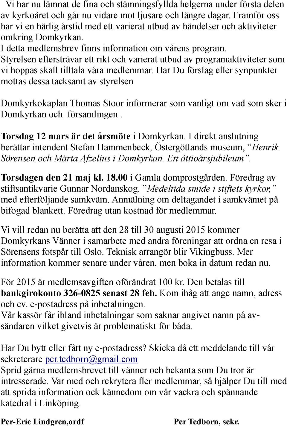 Styrelsen eftersträvar ett rikt och varierat utbud av programaktiviteter som vi hoppas skall tilltala våra medlemmar.