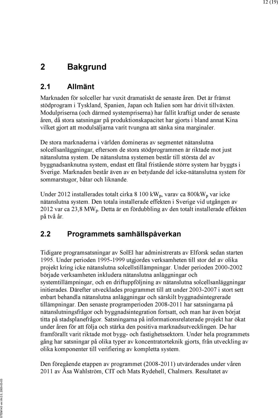 tvungna att sänka sina marginaler. De stora marknaderna i världen domineras av segmentet nätanslutna solcellsanläggningar, eftersom de stora stödprogrammen är riktade mot just nätanslutna system.