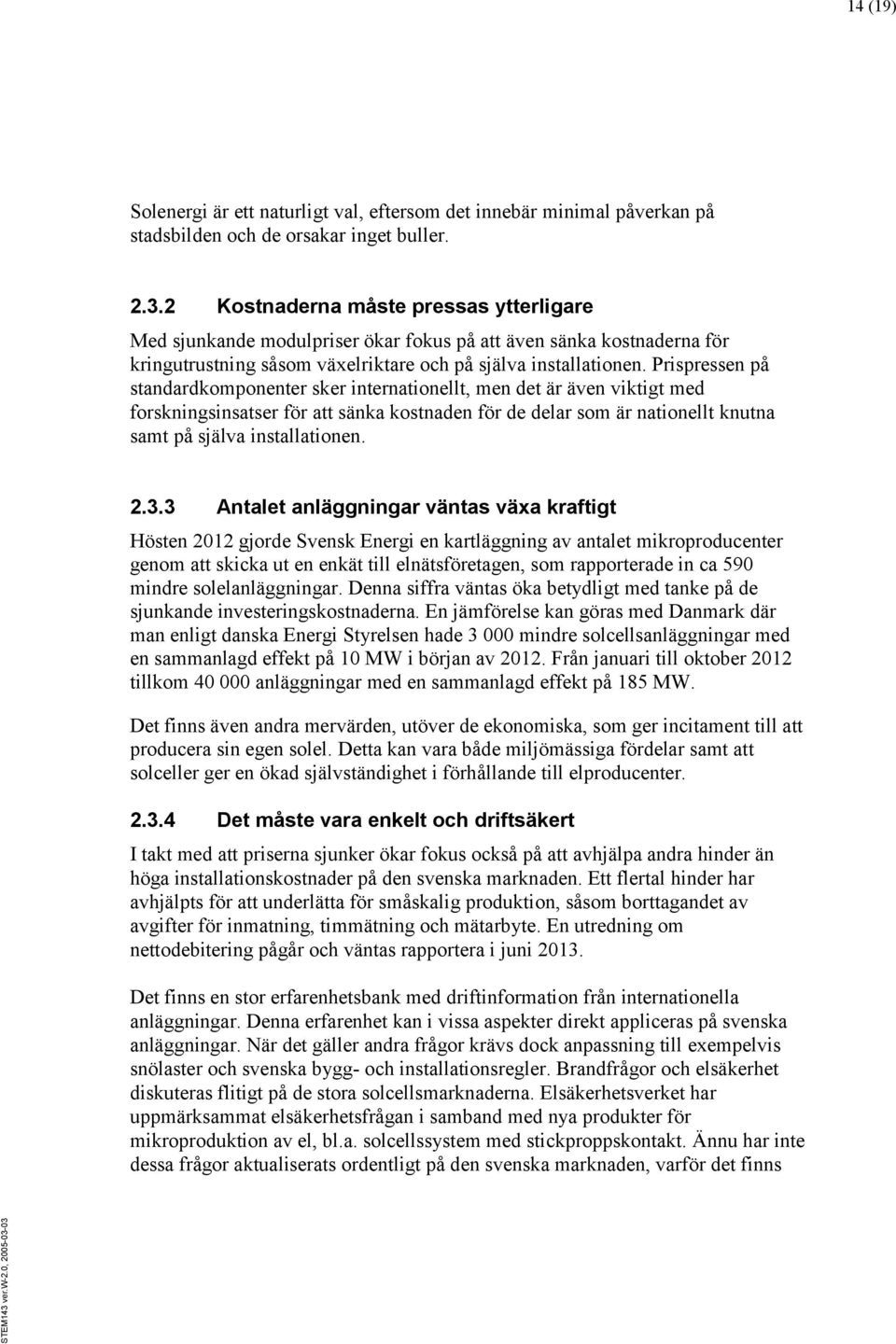 Prispressen på standardkomponenter sker internationellt, men det är även viktigt med forskningsinsatser för att sänka kostnaden för de delar som är nationellt knutna samt på själva installationen. 2.