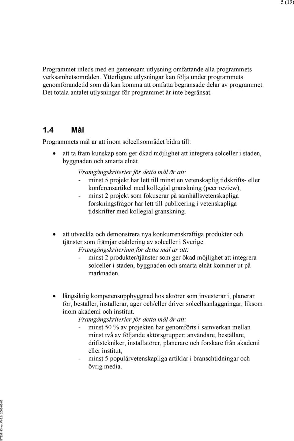 4 Mål Programmets mål är att inom solcellsområdet bidra till: att ta fram kunskap som ger ökad möjlighet att integrera solceller i staden, byggnaden och smarta elnät.