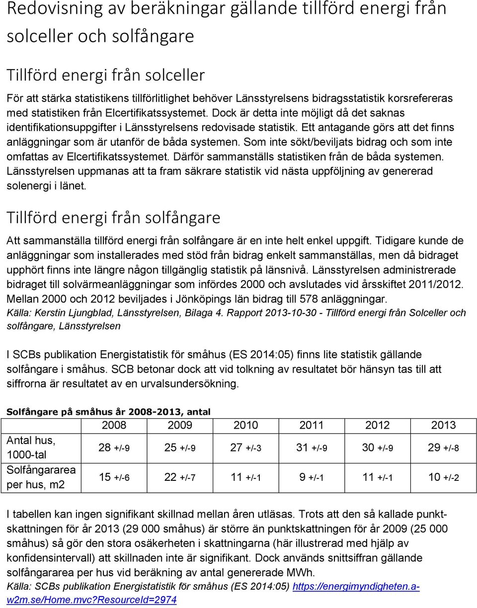 Ett antagande görs att det finns anläggningar som är utanför de båda systemen. Som inte sökt/beviljats bidrag och som inte omfattas av Elcertifikatssystemet.