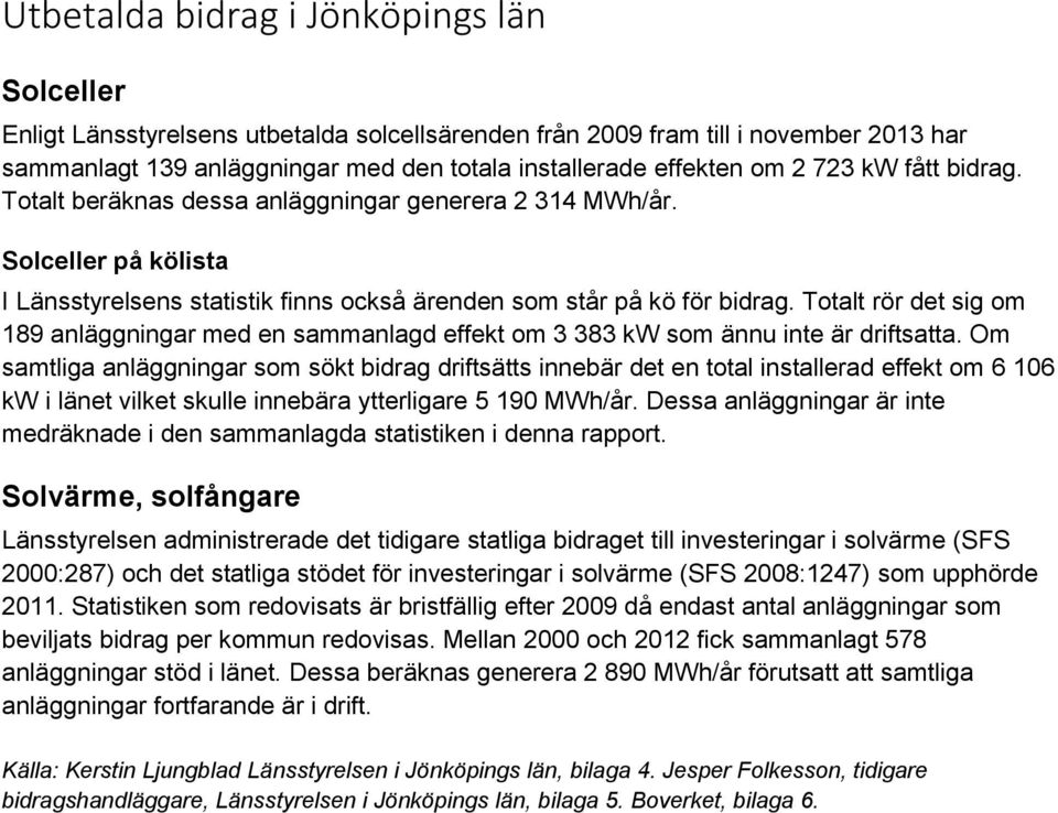 Totalt rör det sig om 189 anläggningar med en sammanlagd effekt om 3 383 kw som ännu inte är driftsatta.