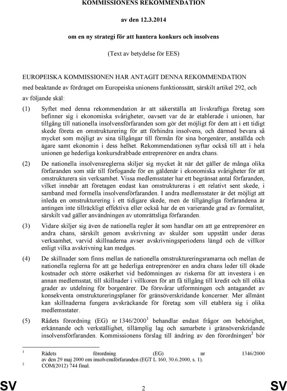 funktionssätt, särskilt artikel 292, och av följande skäl: (1) Syftet med denna rekommendation är att säkerställa att livskraftiga företag som befinner sig i ekonomiska svårigheter, oavsett var de är