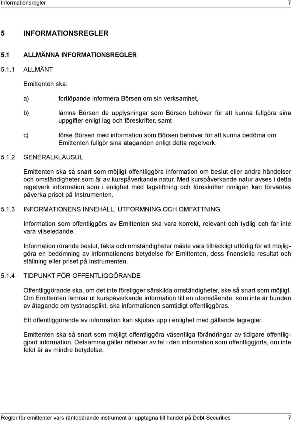 1 ALLMÄNT Emittenten ska: a) fortlöpande informera Börsen om sin verksamhet, b) lämna Börsen de upplysningar som Börsen behöver för att kunna fullgöra sina uppgifter enligt lag och föreskrifter, samt