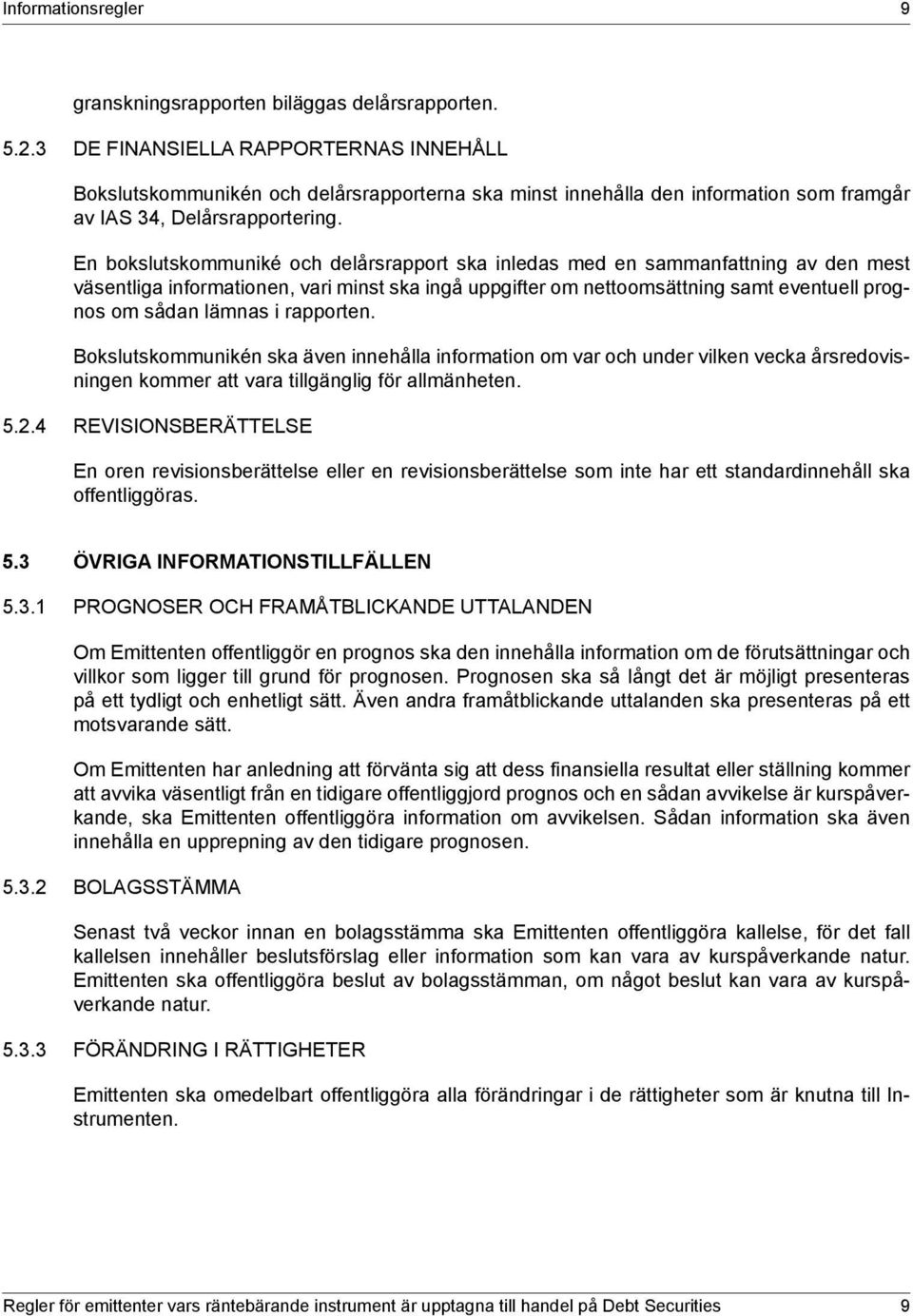 En bokslutskommuniké och delårsrapport ska inledas med en sammanfattning av den mest väsentliga informationen, vari minst ska ingå uppgifter om nettoomsättning samt eventuell prognos om sådan lämnas