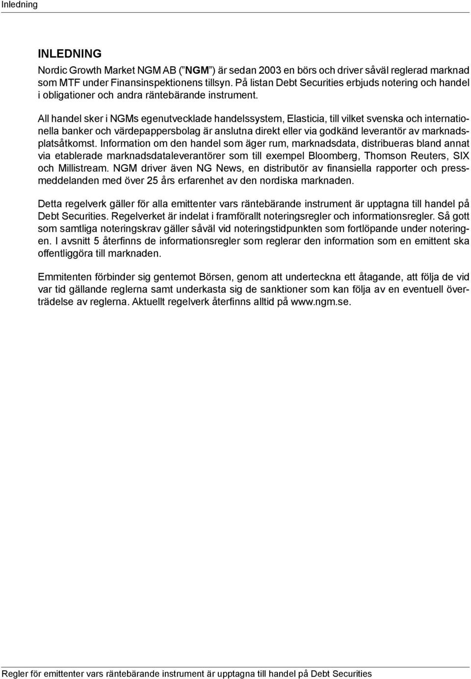 All handel sker i NGMs egenutvecklade handelssystem, Elasticia, till vilket svenska och internationella banker och värdepappersbolag är anslutna direkt eller via godkänd leverantör av