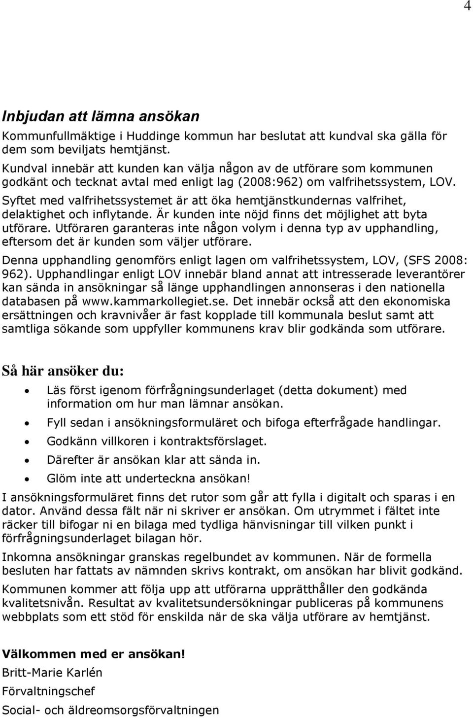 Syftet med valfrihetssystemet är att öka hemtjänstkundernas valfrihet, delaktighet och inflytande. Är kunden inte nöjd finns det möjlighet att byta utförare.