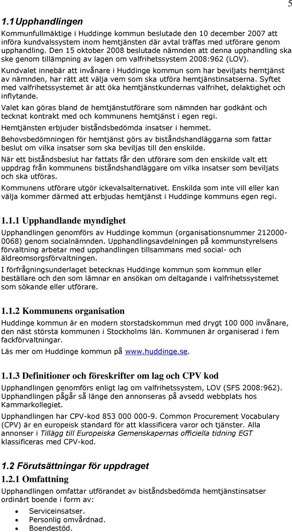 Kundvalet innebär att invånare i Huddinge kommun som har beviljats hemtjänst av nämnden, har rätt att välja vem som ska utföra hemtjänstinsatserna.