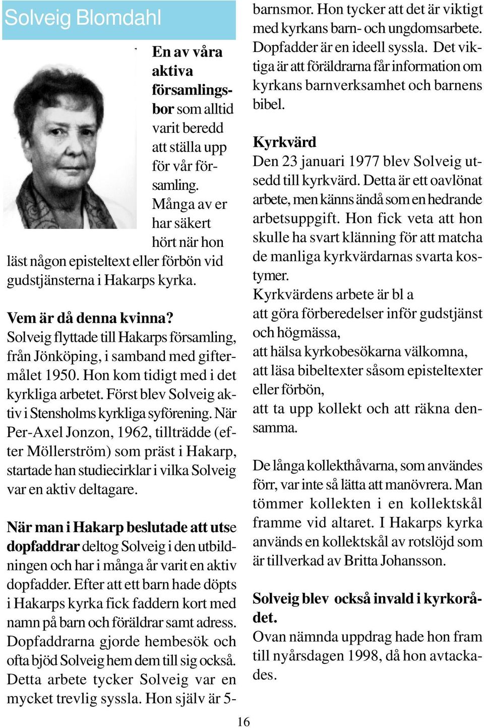 Solveig flyttade till Hakarps församling, från Jönköping, i samband med giftermålet 1950. Hon kom tidigt med i det kyrkliga arbetet. Först blev Solveig aktiv i Stensholms kyrkliga syförening.