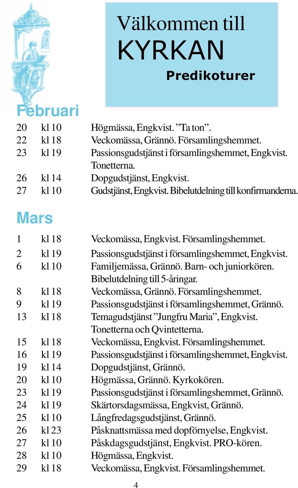 2 kl 19 Passionsgudstjänst i församlingshemmet, Engkvist. 6 kl 10 Familjemässa, Grännö. Barn- och juniorkören. Bibelutdelning till 5-åringar. 8 kl 18 Veckomässa, Grännö. Församlingshemmet.