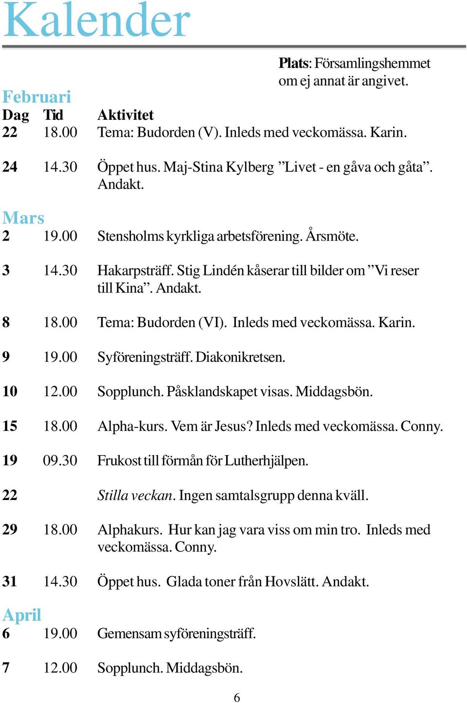 00 Tema: Budorden (VI). Inleds med veckomässa. Karin. 9 19.00 Syföreningsträff. Diakonikretsen. 10 12.00 Sopplunch. Påsklandskapet visas. Middagsbön. 15 18.00 Alpha-kurs. Vem är Jesus?