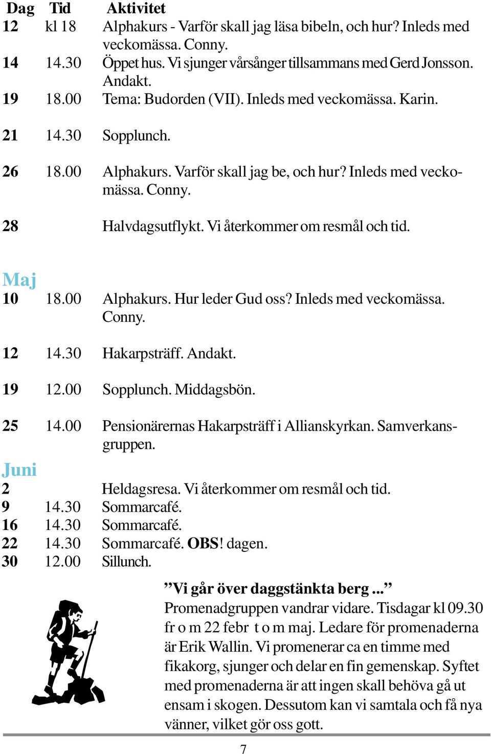 Vi återkommer om resmål och tid. Maj 10 18.00 Alphakurs. Hur leder Gud oss? Inleds med veckomässa. Conny. 12 14.30 Hakarpsträff. Andakt. 19 12.00 Sopplunch. Middagsbön. 25 14.