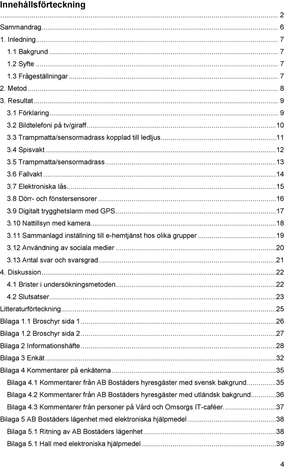 9 Digitalt trygghetslarm med GPS...17 3.10 Nattillsyn med kamera...18 3.11 Sammanlagd inställning till e-hemtjänst hos olika grupper...19 3.12 Användning av sociala medier...20 3.