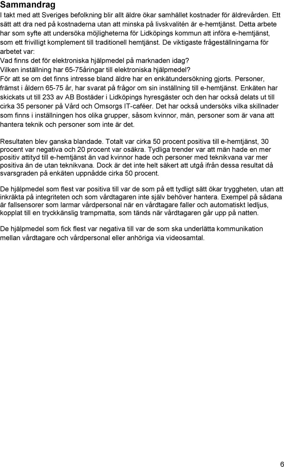 De viktigaste frågeställningarna för arbetet var: Vad finns det för elektroniska hjälpmedel på marknaden idag? Vilken inställning har 65-75åringar till elektroniska hjälpmedel?