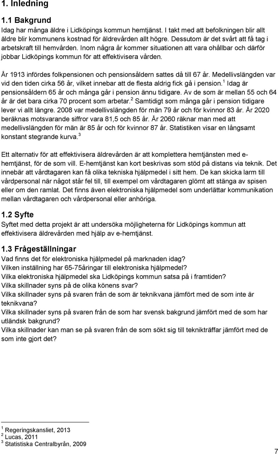 År 1913 infördes folkpensionen och pensionsåldern sattes då till 67 år. Medellivslängden var vid den tiden cirka 56 år, vilket innebar att de flesta aldrig fick gå i pension.