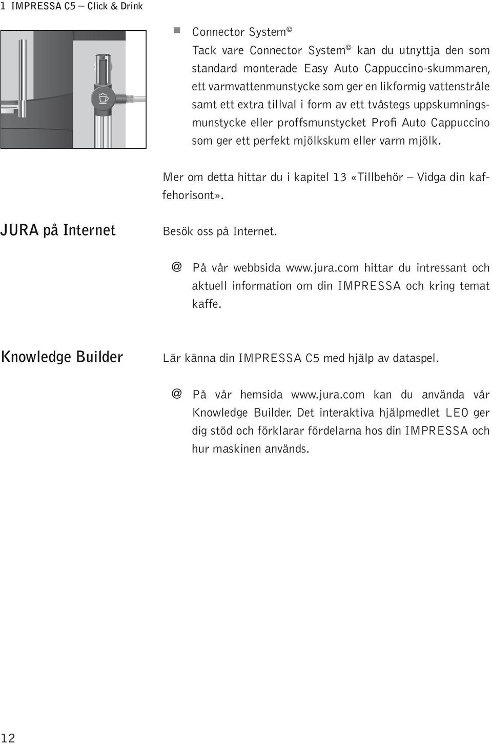 Mer om detta hittar du i kaite 13 «Tibehör Vidga din kaffehorisont». JURA å Internet Besök oss å Internet. @ På vår webbsida www.jura.