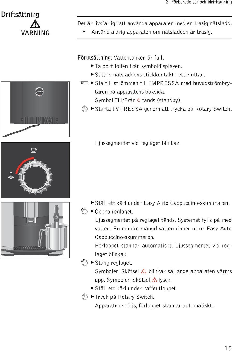 m Starta IMPRESSA genom att trycka å Rotary Switch. Ljussegmentet vid regaget binkar. Stä ett kär under Easy Auto Cauccino-skummaren. r Öna regaget. Ljussegmentet å regaget tänds.