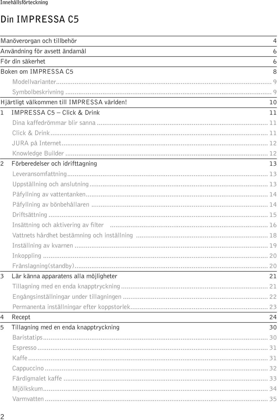 .. 12 2 Förberedeser och idrifttagning 13 Leveransomfattning... 13 Ustäning och ansutning... 13 Påfyning av vattentanken... 14 Påfyning av bönbehåaren... 14 Driftsättning.