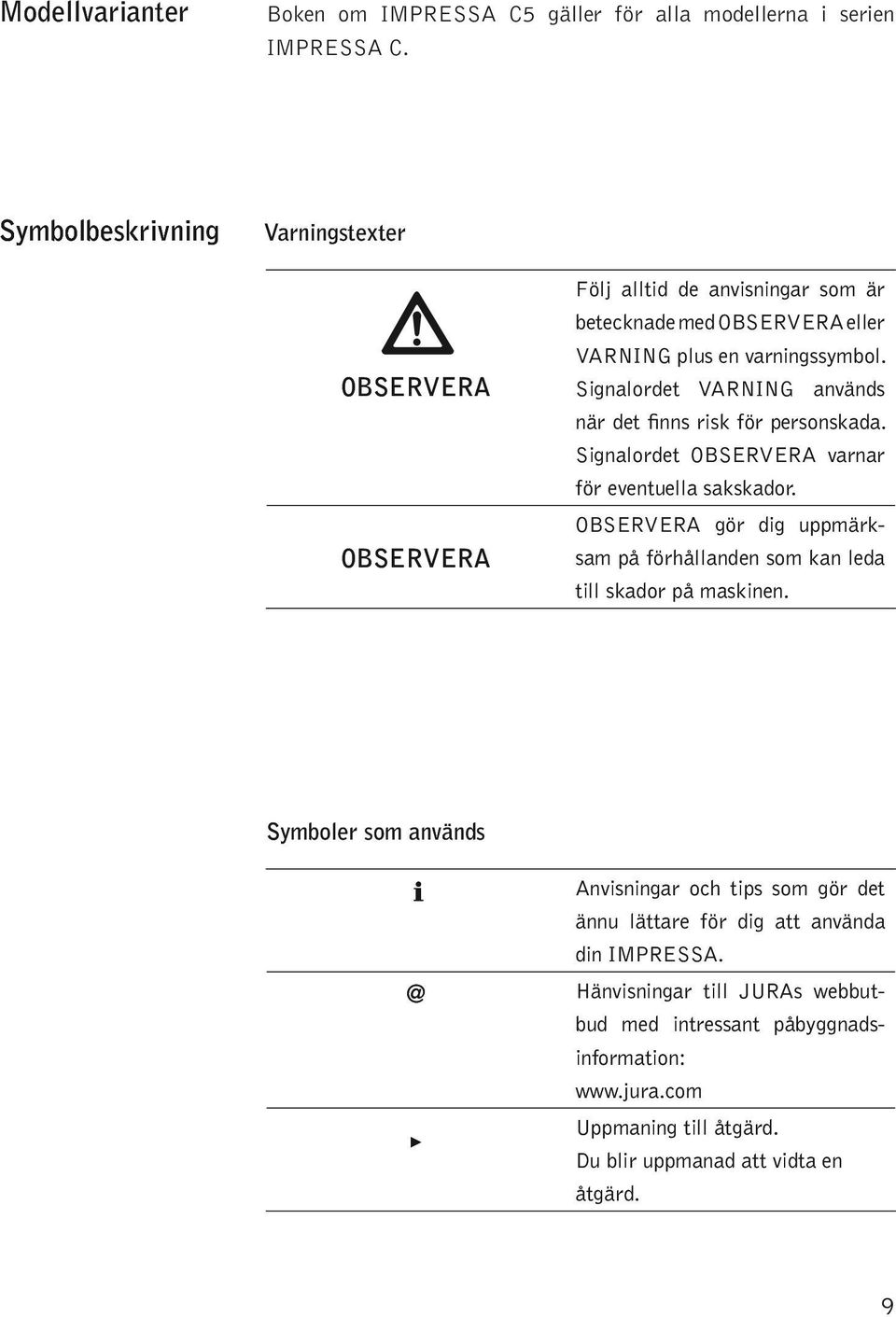 Signaordet VARNING används när det finns risk för ersonskada. Signaordet OBSERVERA varnar för eventuea sakskador.