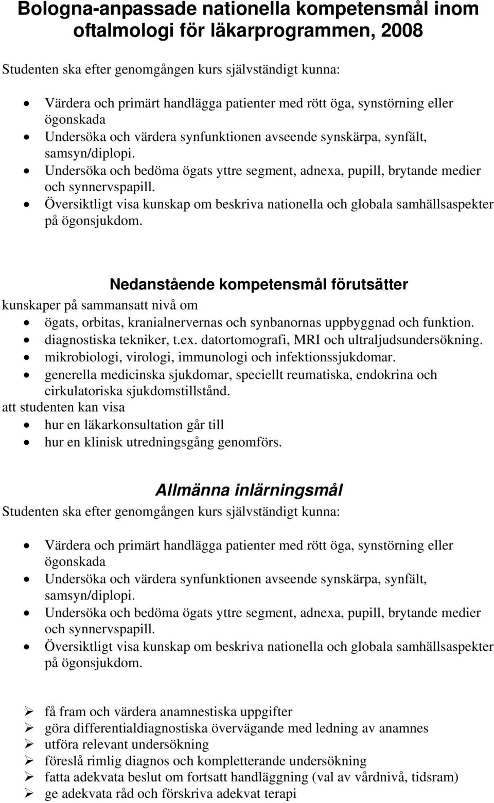 Undersöka och bedöma ögats yttre segment, adnexa, pupill, brytande medier och synnervspapill. Översiktligt visa kunskap om beskriva nationella och globala samhällsaspekter på ögonsjukdom.