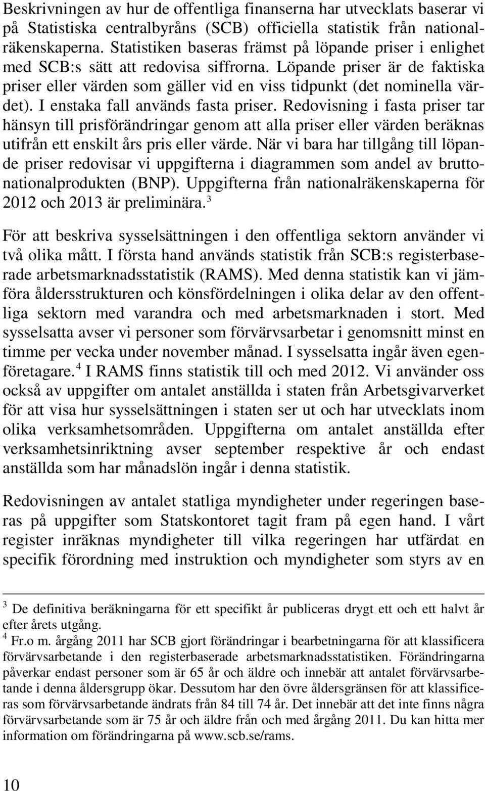 I enstaka fall används fasta priser. Redovisning i fasta priser tar hänsyn till prisförändringar genom att alla priser eller värden beräknas utifrån ett enskilt års pris eller värde.