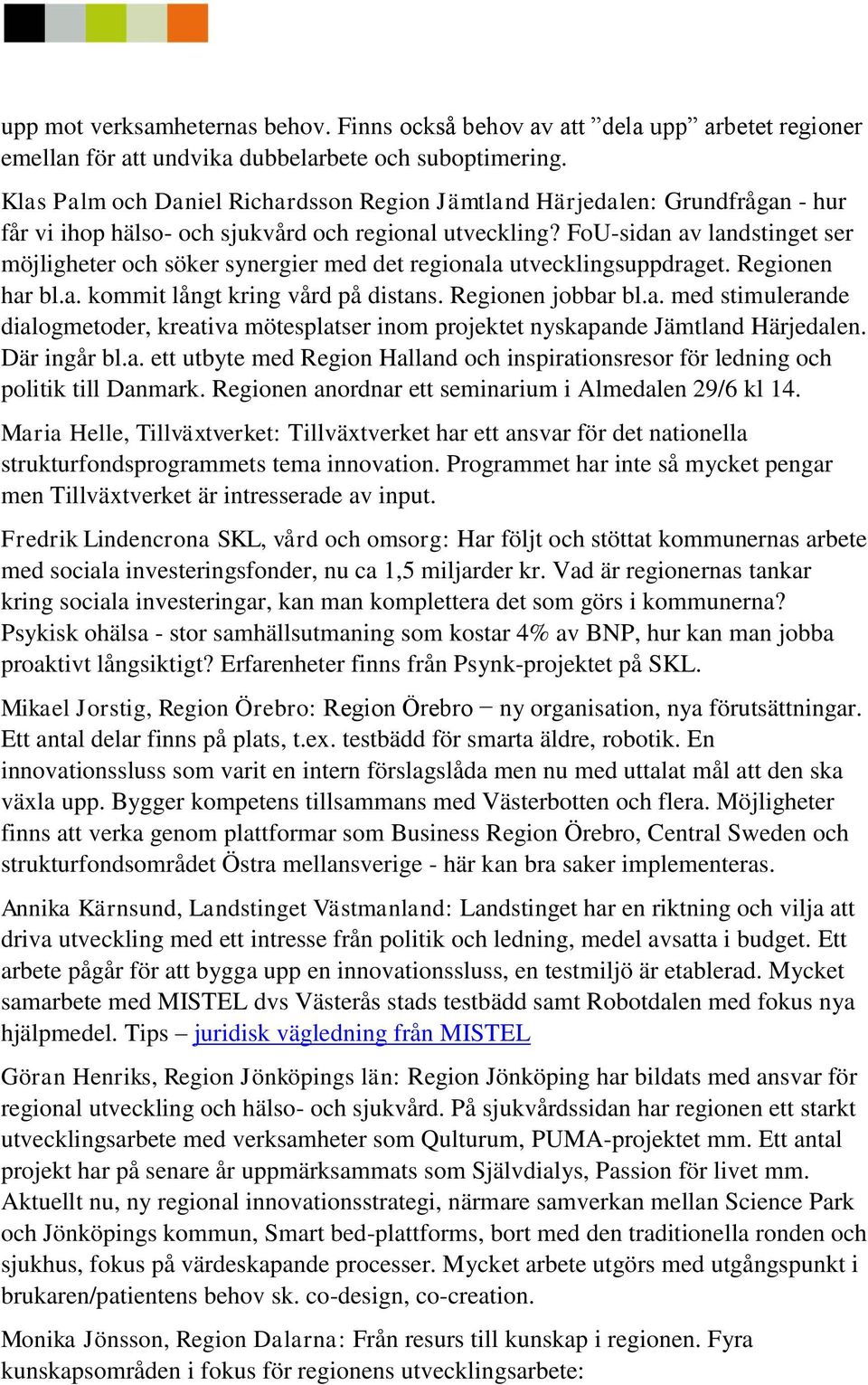 FoU-sidan av landstinget ser möjligheter och söker synergier med det regionala utvecklingsuppdraget. Regionen har bl.a. kommit långt kring vård på distans. Regionen jobbar bl.a. med stimulerande dialogmetoder, kreativa mötesplatser inom projektet nyskapande Jämtland Härjedalen.