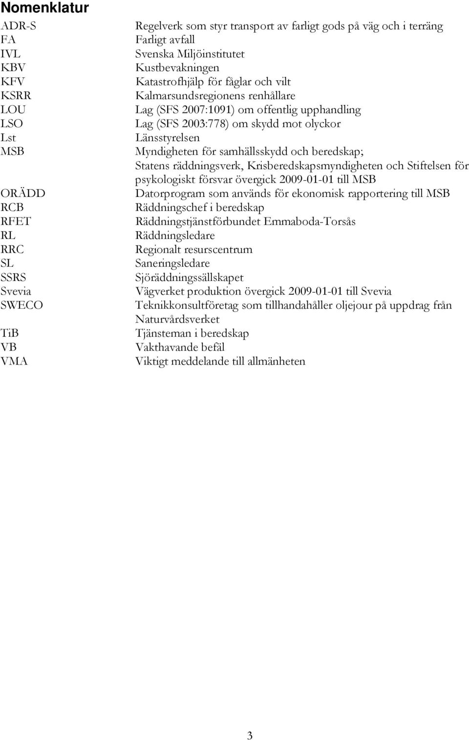 Myndigheten för samhällsskydd och beredskap; Statens räddningsverk, Krisberedskapsmyndigheten och Stiftelsen för psykologiskt försvar övergick 2009-01-01 till MSB Datorprogram som används för