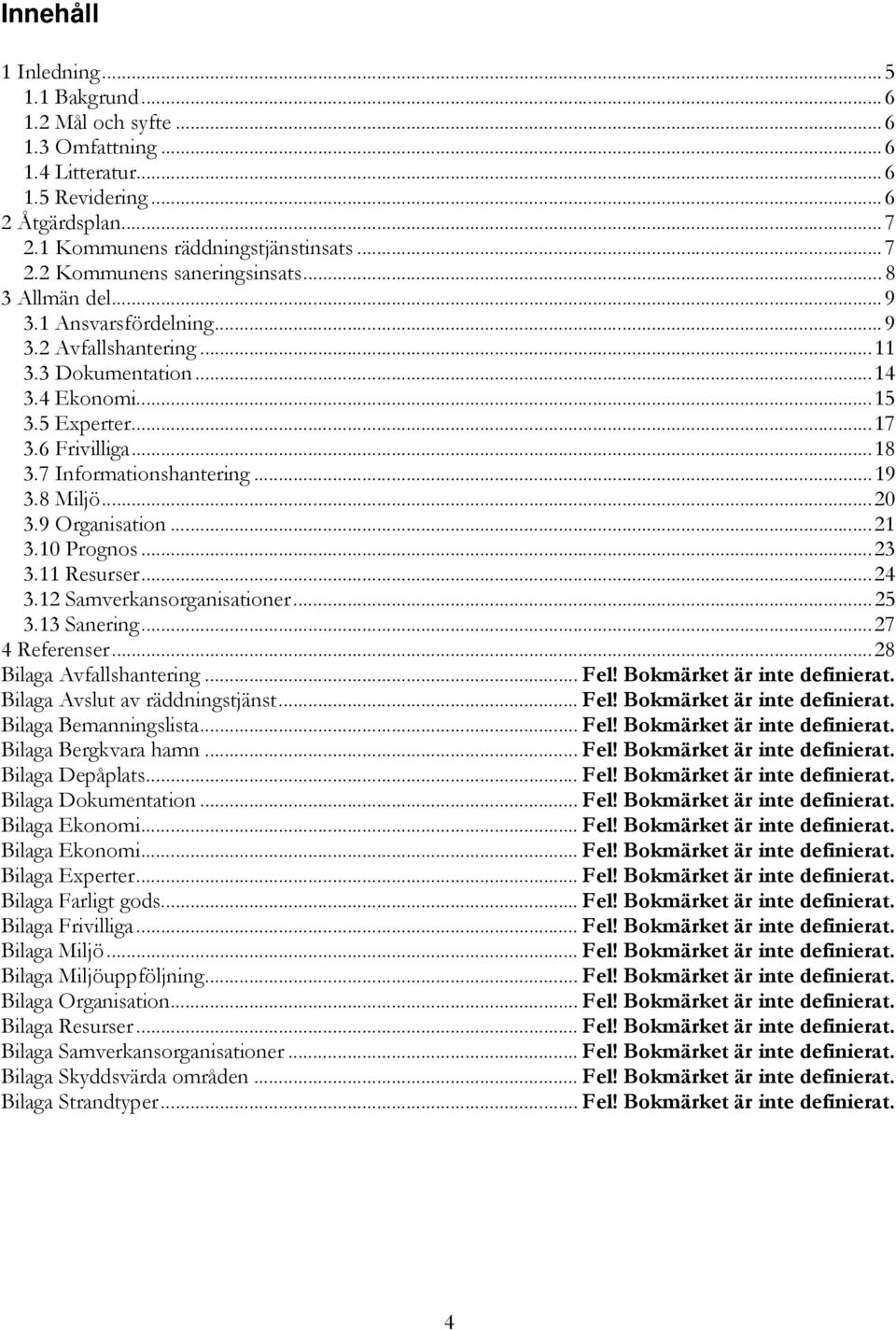 9 Organisation...21 3.10 Prognos...23 3.11 Resurser...24 3.12 Samverkansorganisationer...25 3.13 Sanering...27 4 Referenser...28 Bilaga Avfallshantering... Fel! Bokmärket är inte definierat.