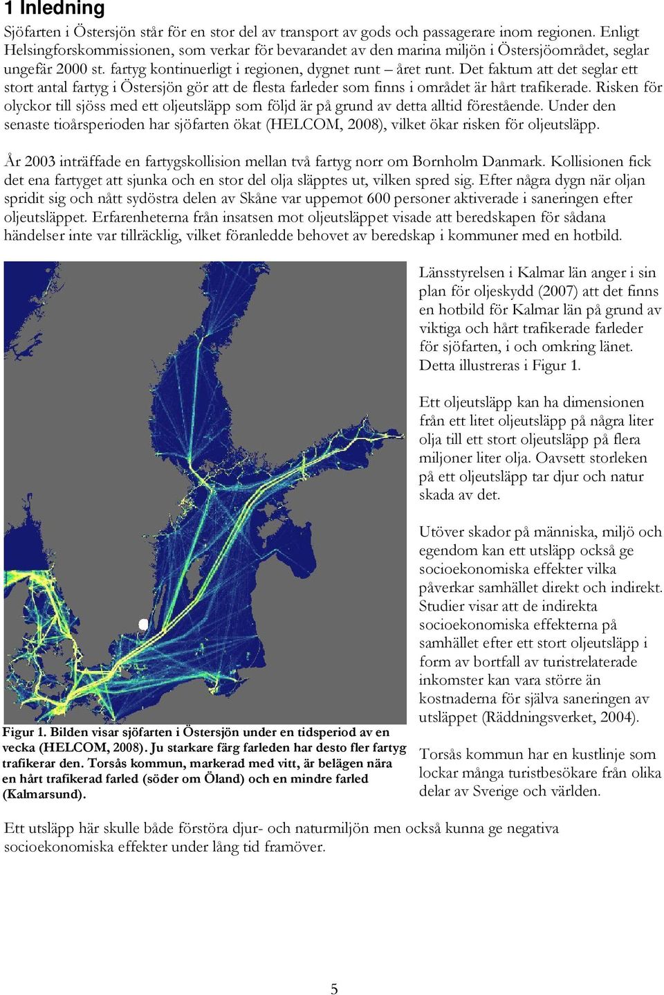 Det faktum att det seglar ett stort antal fartyg i Östersjön gör att de flesta farleder som finns i området är hårt trafikerade.