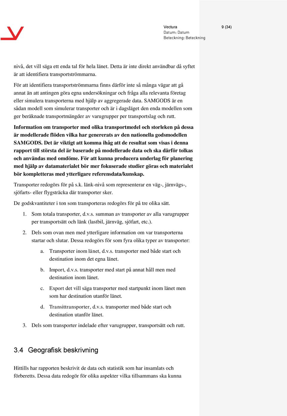 av aggregerade data. SAMGODS är en sådan modell som simulerar transporter och är i dagsläget den enda modellen som ger beräknade transportmängder av varugrupper per transportslag och rutt.