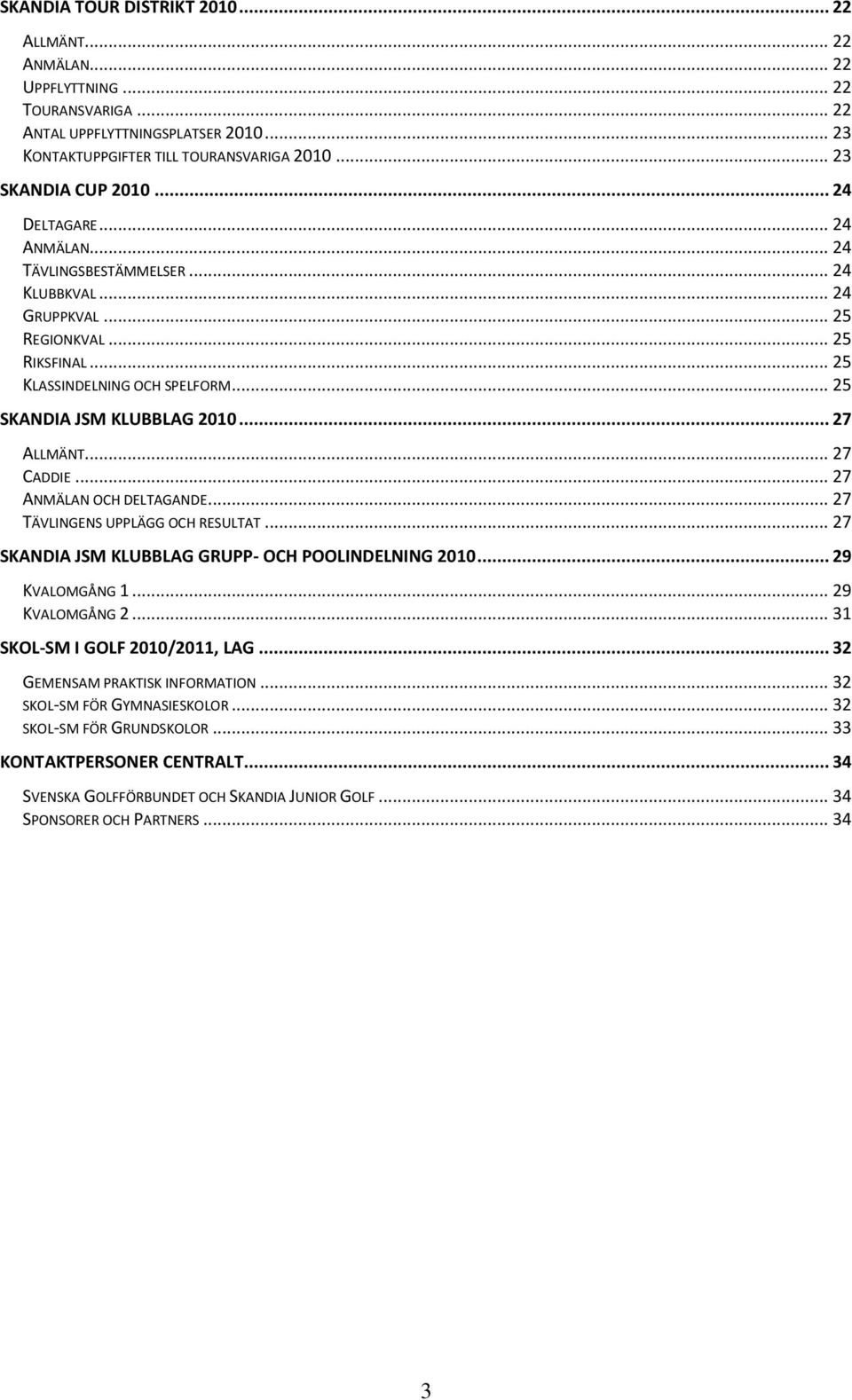 .. 27 CADDIE... 27 ANMÄLAN OCH DELTAGANDE... 27 TÄVLINGENS UPPLÄGG OCH RESULTAT... 27 SKANDIA JSM KLUBBLAG GRUPP- OCH POOLINDELNING 2010... 29 KVALOMGÅNG 1... 29 KVALOMGÅNG 2.