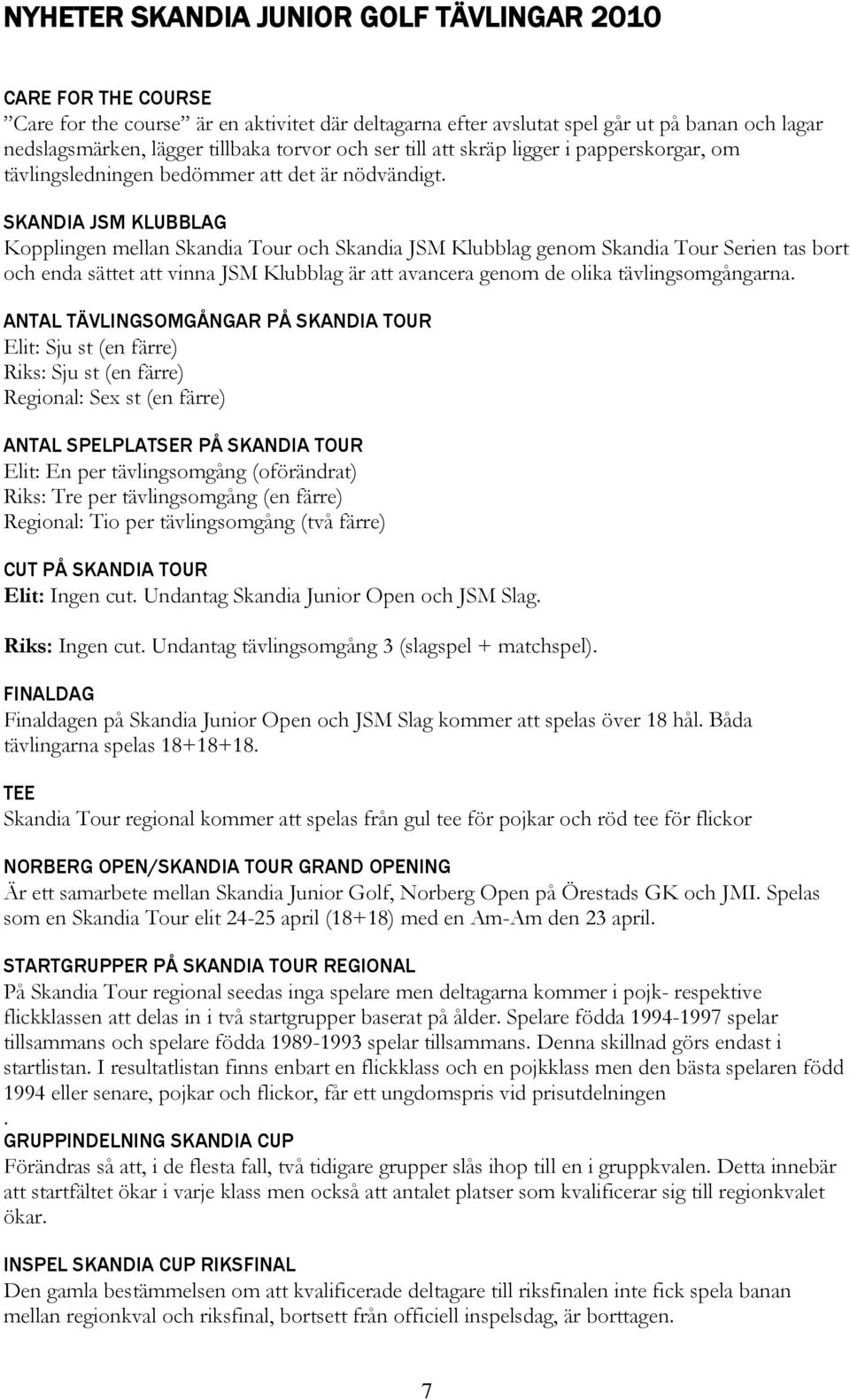 SKANDIA JSM KLUBBLAG Kopplingen mellan Skandia Tour och Skandia JSM Klubblag genom Skandia Tour Serien tas bort och enda sättet att vinna JSM Klubblag är att avancera genom de olika