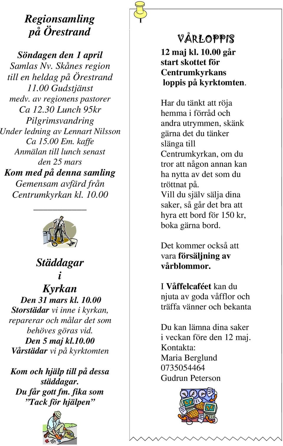 00 Städdagar i Kyrkan Den 31 mars kl. 10.00 Storstädar vi inne i kyrkan, reparerar och målar det som behöves göras vid. Den 5 maj kl.10.00 Vårstädar vi på kyrktomten Kom och hjälp till på dessa städdagar.