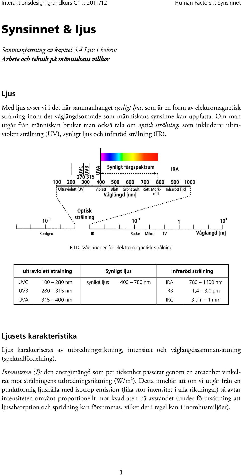 människans synsinne kan uppfatta. Om man utgår från människan brukar man också tala om optisk strålning, som inkluderar ultraviolett strålning (UV), synligt ljus och infraröd strålning (IR).