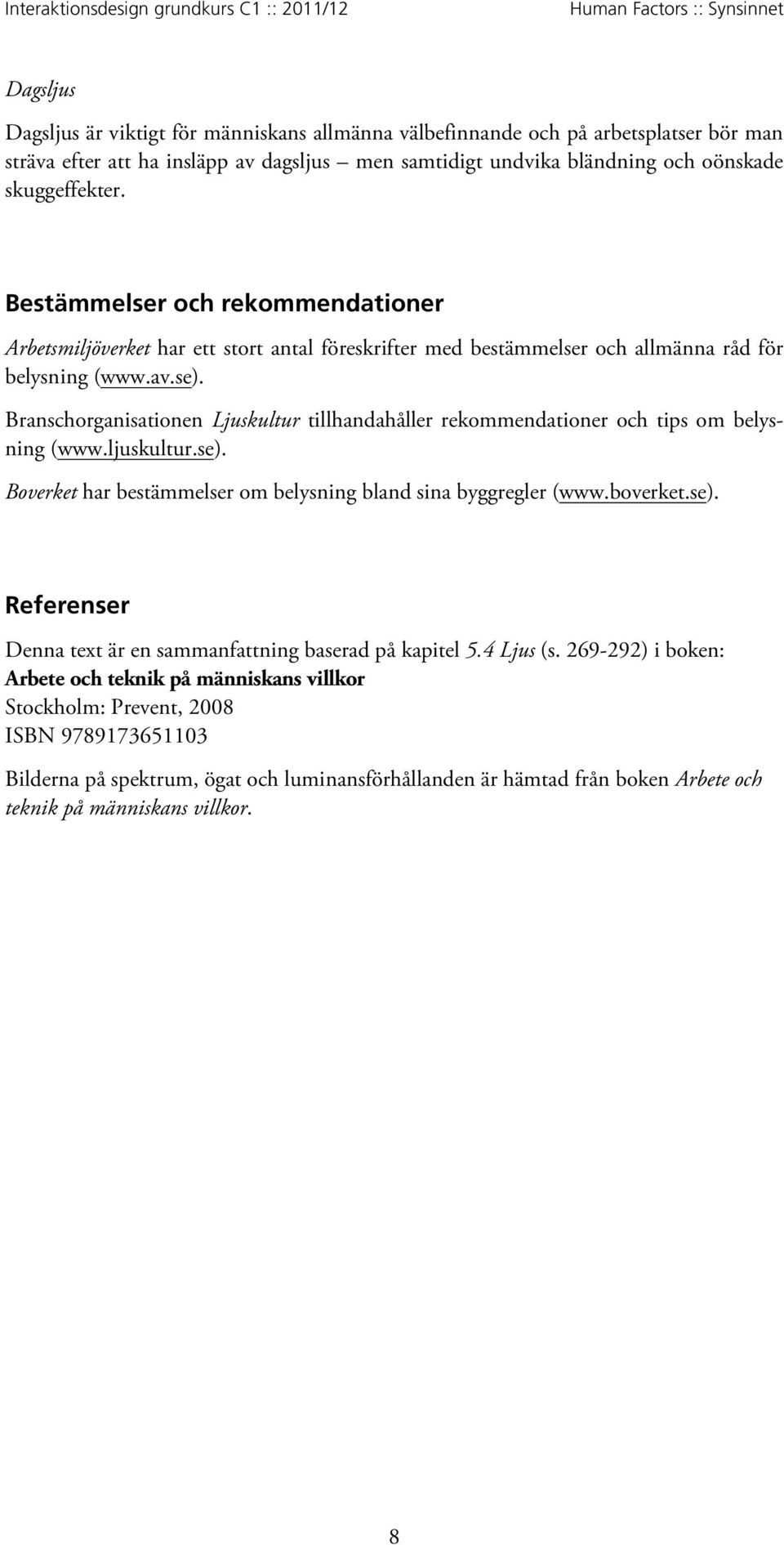 Branschorganisationen Ljuskultur tillhandahåller rekommendationer och tips om belysning (www.ljuskultur.se). Boverket har bestämmelser om belysning bland sina byggregler (www.boverket.se). Referenser Denna text är en sammanfattning baserad på kapitel 5.