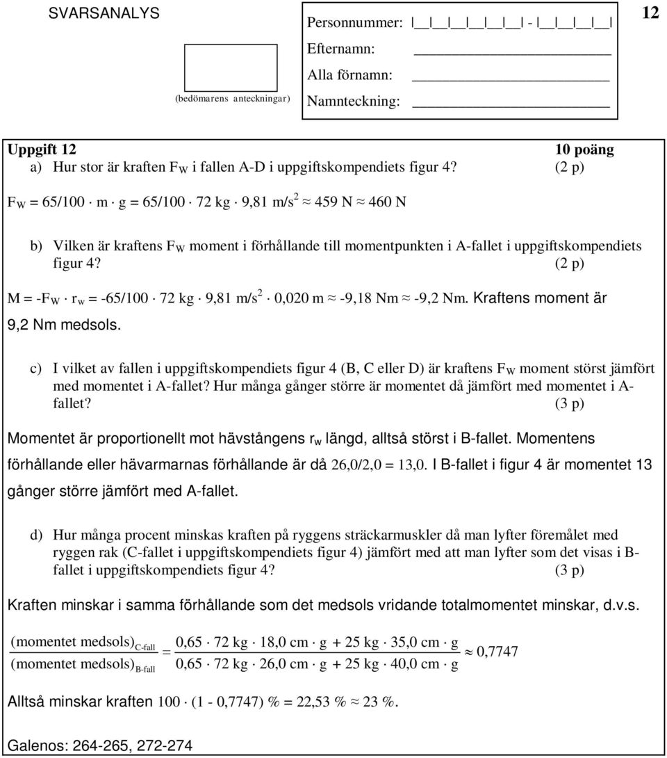 (2 p) M = -F W r w = -65/100 72 kg 9,81 m/s 2 0,020 m -9,18 Nm -9,2 Nm. Kraftens moment är 9,2 Nm medsols.