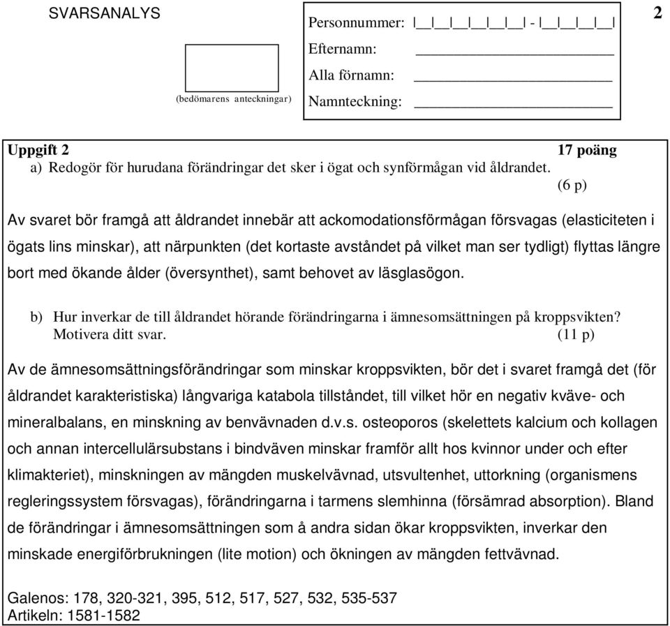 flyttas längre bort med ökande ålder (översynthet), samt behovet av läsglasögon. b) Hur inverkar de till åldrandet hörande förändringarna i ämnesomsättningen på kroppsvikten? Motivera ditt svar.