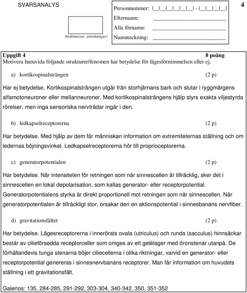 Med kortikospinalsträngens hjälp styrs exakta viljestyrda rörelser, men inga sensoriska nervtrådar ingår i den. b) ledkapselreceptorerna (2 p) Har betydelse.