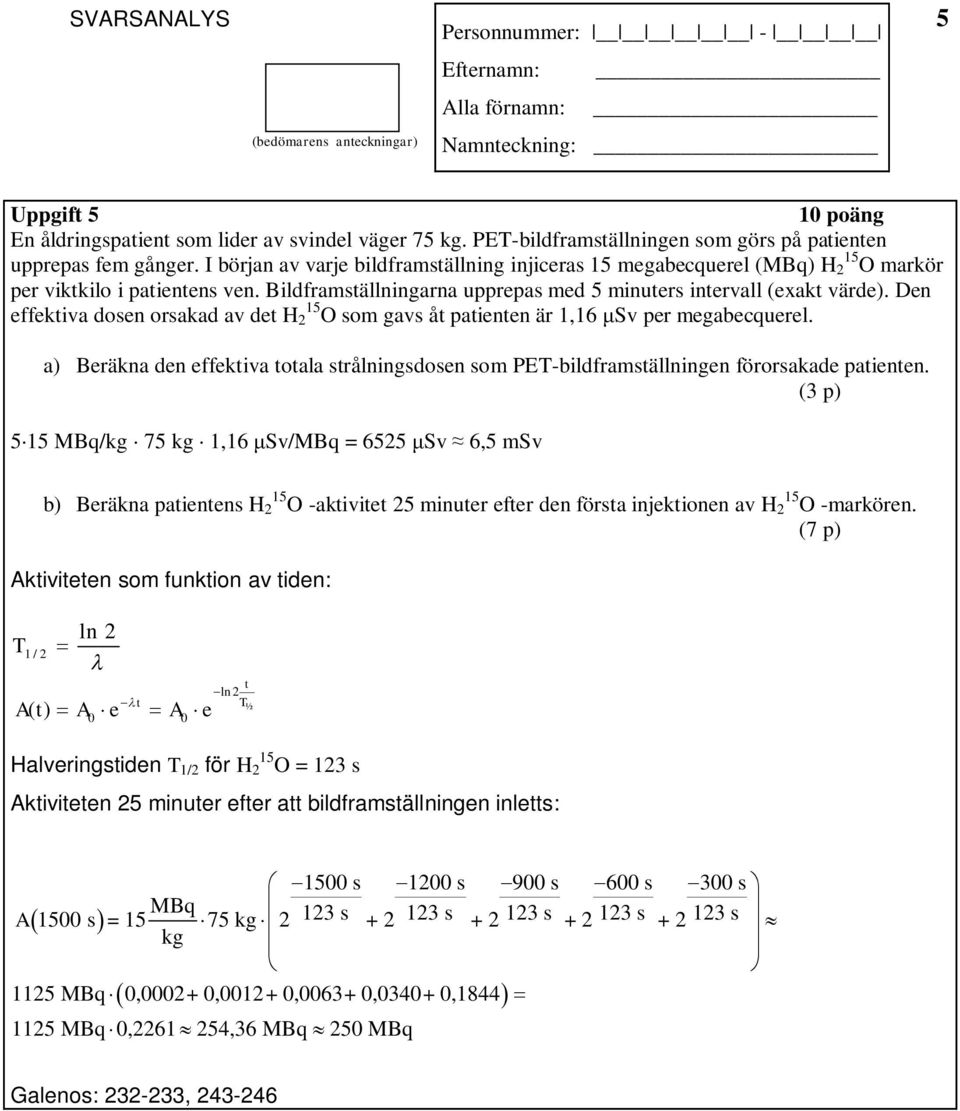 Den effektiva dosen orsakad av det H 15 2 O som gavs åt patienten är 1,16 Sv per megabecquerel. a) Beräkna den effektiva totala strålningsdosen som PET-bildframställningen förorsakade patienten.