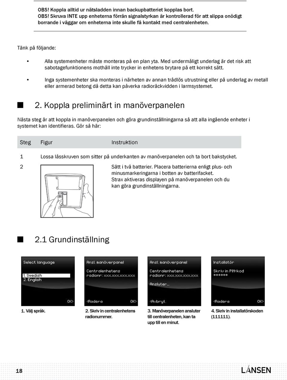 Tänk på följande: Alla systemenheter måste monteras på en plan yta. Med undermåligt underlag är det risk att sabotagefunktionens mothåll inte trycker in enhetens brytare på ett korrekt sätt.