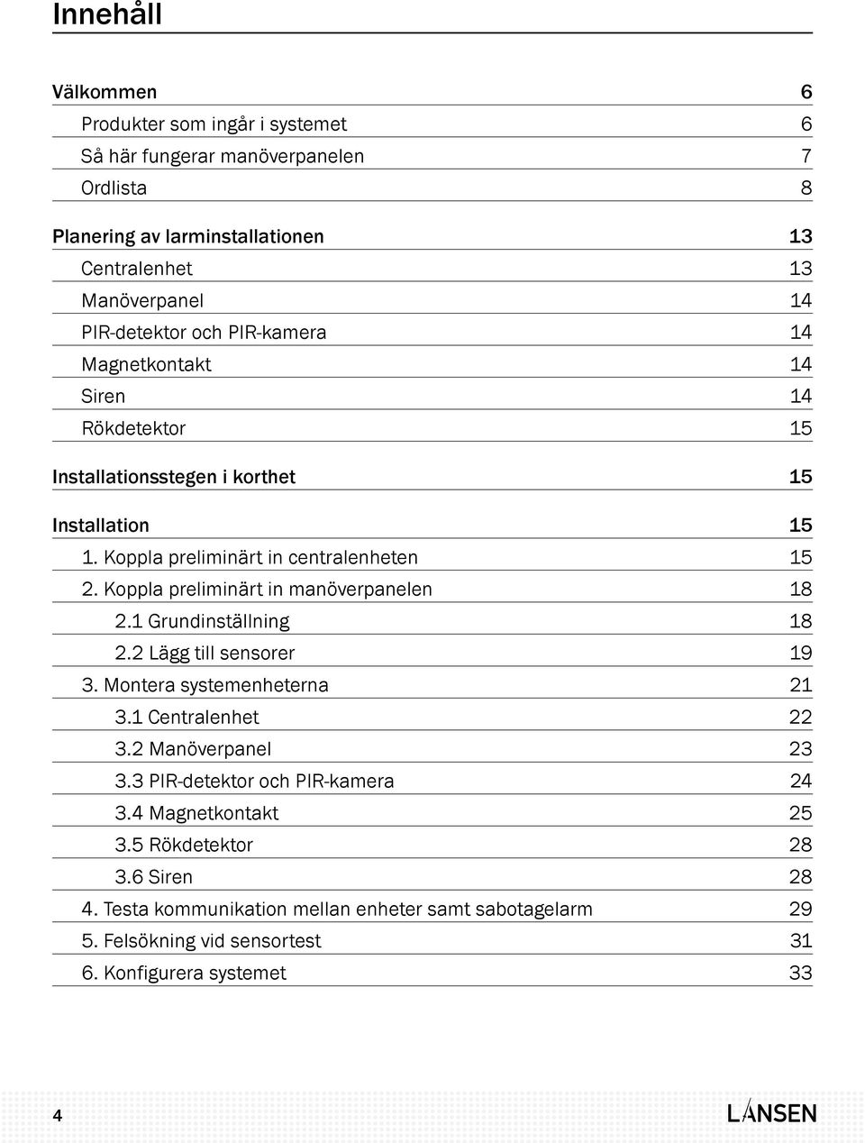 Koppla preliminärt in manöverpanelen 18 2.1 Grundinställning 18 2.2 Lägg till sensorer 19 3. Montera systemenheterna 21 3.1 Centralenhet 22 3.2 Manöverpanel 23 3.