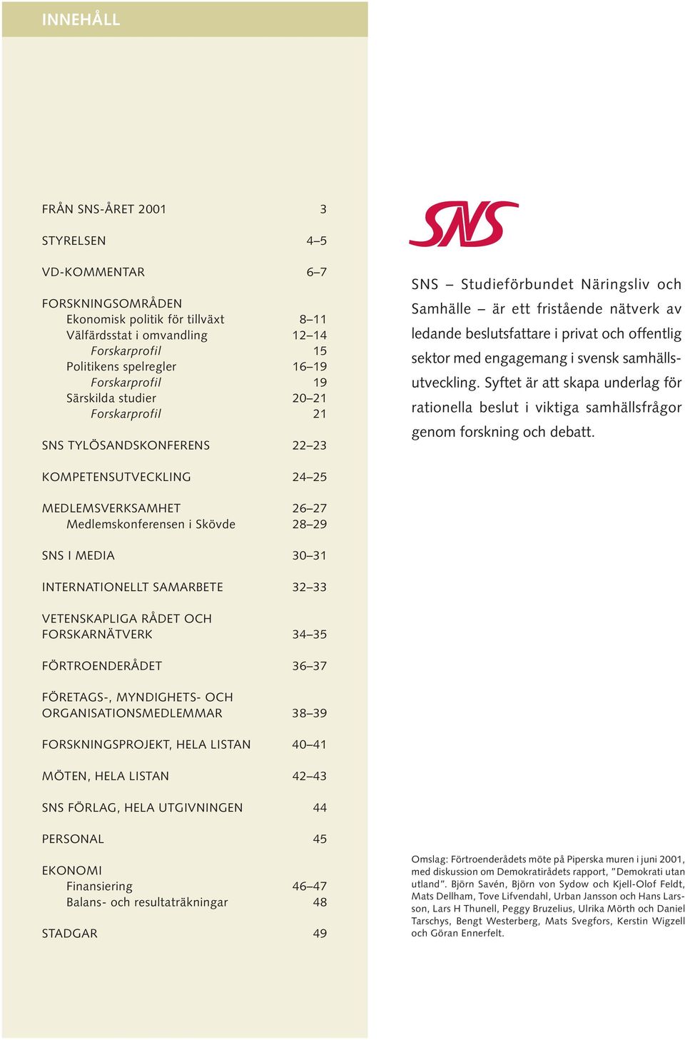 offentlig sektor med engagemang i svensk samhällsutveckling. Syftet är att skapa underlag för rationella beslut i viktiga samhällsfrågor genom forskning och debatt.