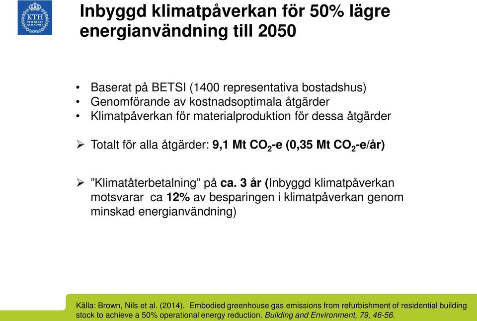ca. 3 år (Inbyggd klimatpåverkan motsvarar ca 12% av besparingen i klimatpåverkan genom minskad energianvändning) Källa: Brown, Nils et al. (2014).