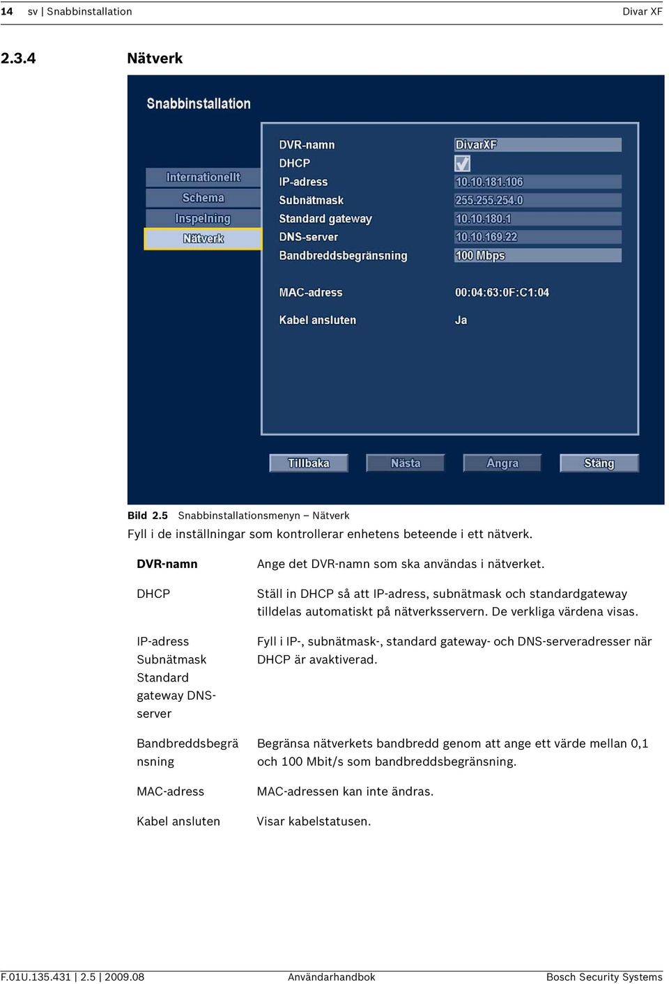 Ställ in DHCP så att IP-adress, subnätmask och standardgateway tilldelas automatiskt på nätverksservern. De verkliga värdena visas.