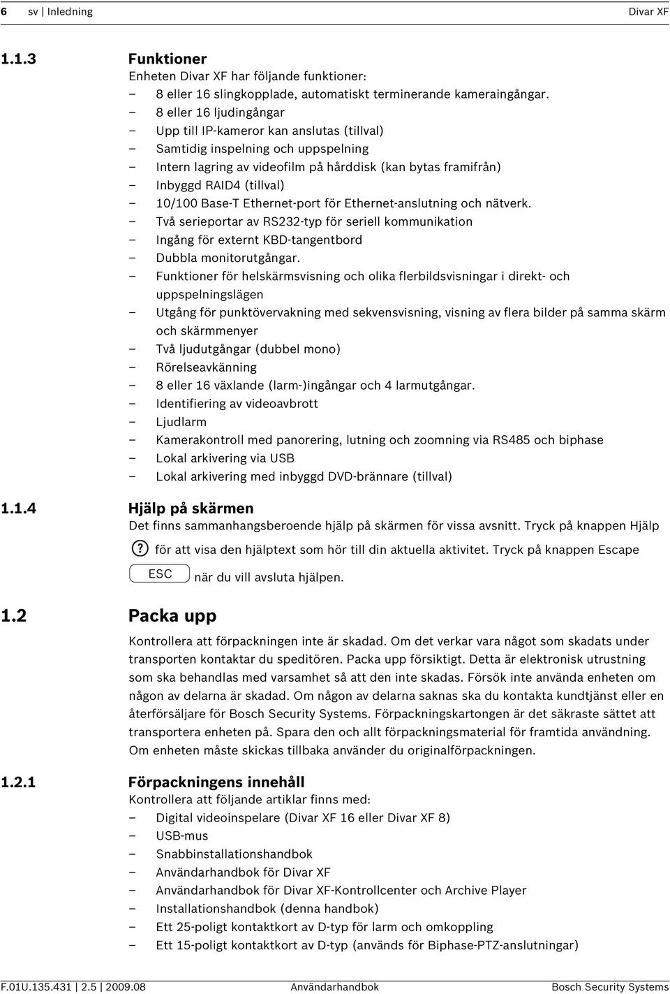 Base-T Ethernet-port för Ethernet-anslutning och nätverk. Två serieportar av RS232-typ för seriell kommunikation Ingång för externt KBD-tangentbord Dubbla monitorutgångar.