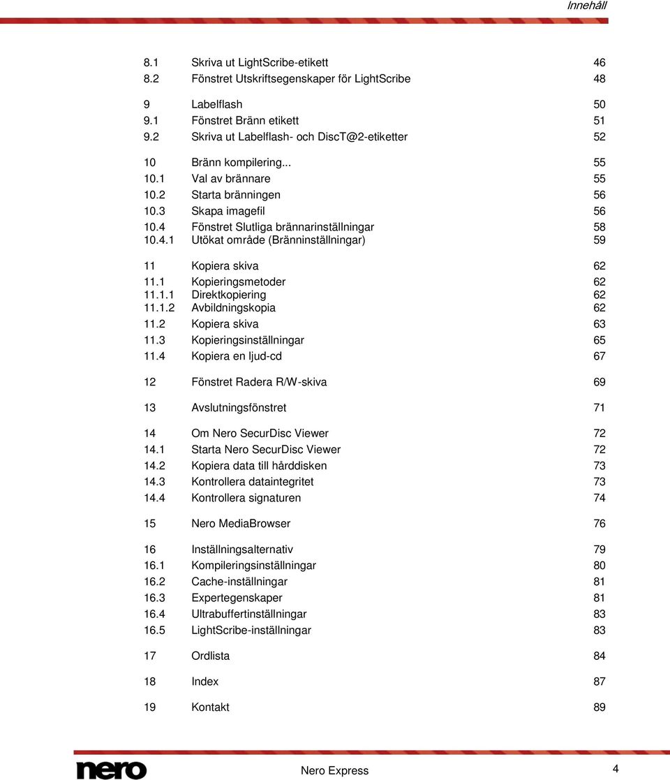 4.1 Utökat område (Bränninställningar) 59 11 Kopiera skiva 62 11.1 Kopieringsmetoder 62 11.1.1 Direktkopiering 62 11.1.2 Avbildningskopia 62 11.2 Kopiera skiva 63 11.3 Kopieringsinställningar 65 11.